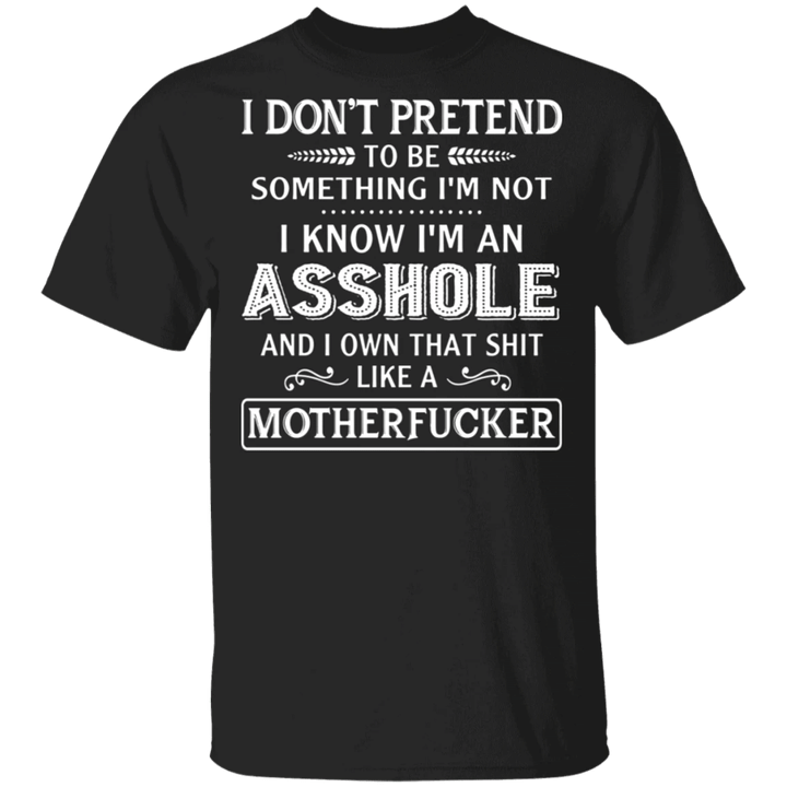 I Don't Pretend To Be Something I'm Not T-Shirt Everyone's Life