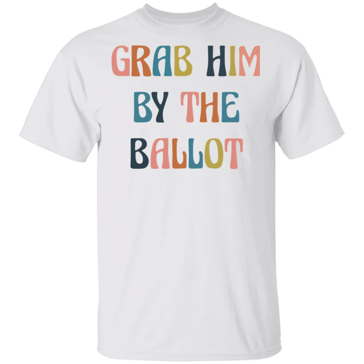 Grab Him By The Ballot T-Shirt Liberal Voter For Women Anti Trump Presidential Election Shirt