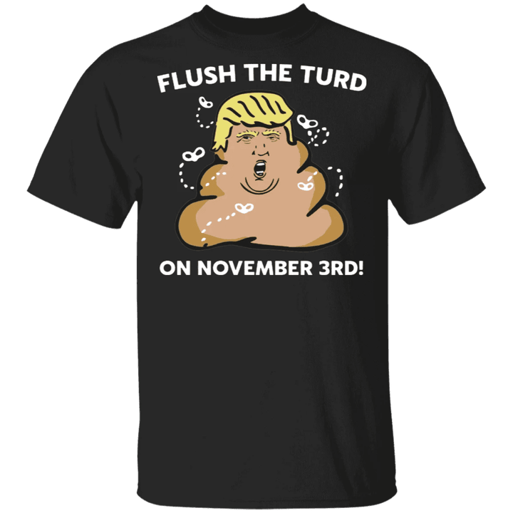 Flush The Turd On November 3rd Shirt Funny Anti Trump Shitshow Political Shirt Biden Voters