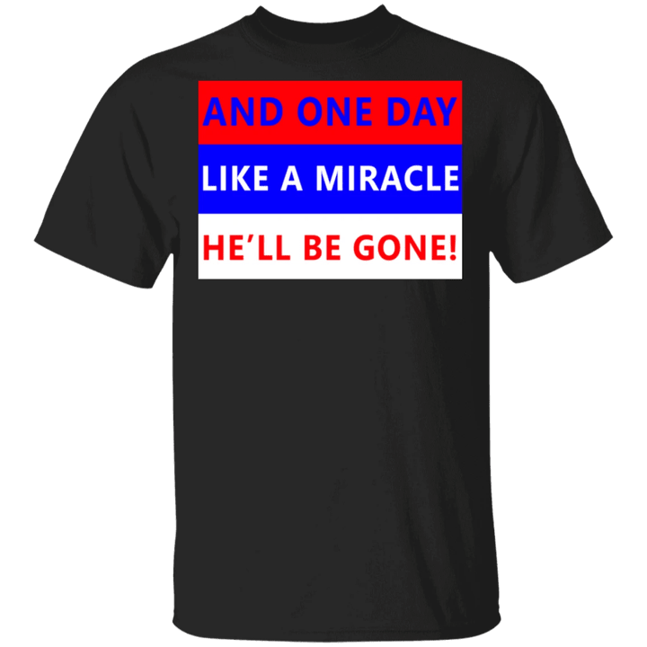 One Day Like A Miracle He'll Be Gone T Shirt Byedon 2020 Anti Trump Shirt