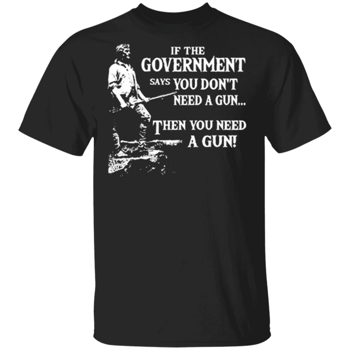 If The Government Says You Don't Need A Gun Then You Need A Gun ASMDSS Shirt For Gun Lover