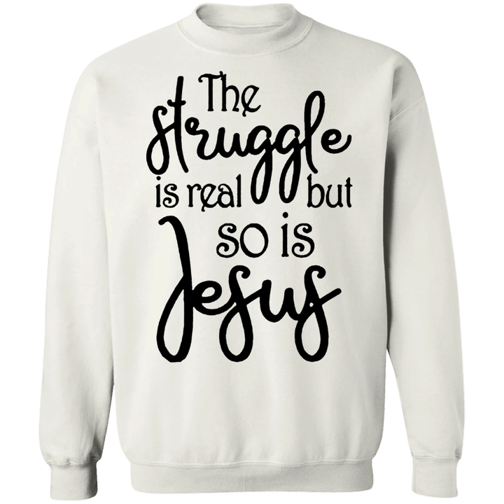 Jesus Is Real Sweatshirt The Struggle Is Real But So Is Jesus Sweatshirt Christian Clothing
