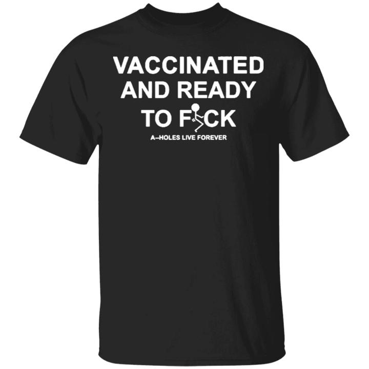 Vaccinated And Ready To Fuck Assholes Live Forever Shirt Funny Saying T-Shirt Vaccinated