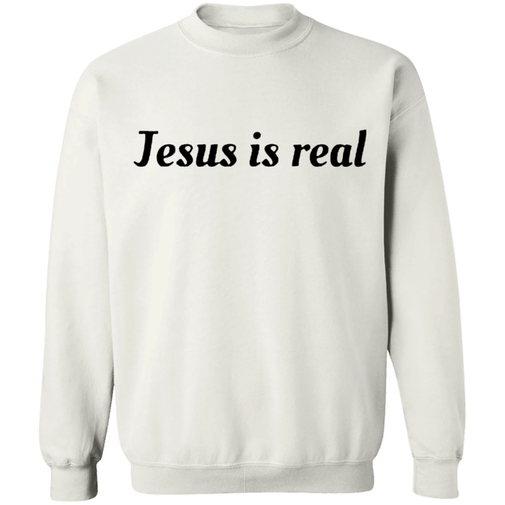 Jesus Is Real Sweatshirt Christian T-Shirt Jesus Christ Clothing