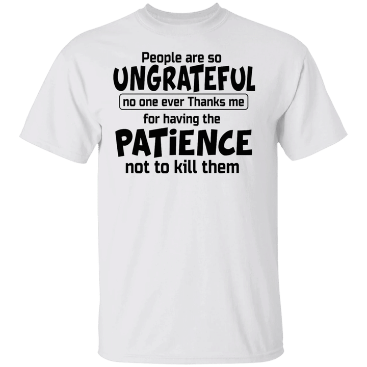 T-People Are So Ungrateful No One Ever Thanks Me T-Shirt Funny Quotes Joke Shirt For Unisex