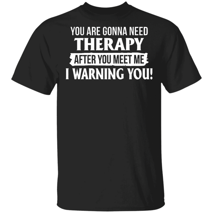 You Are Gonna Need Therapy After You Meet Me T-Shirt Funny Warning Sayings Shirt For Men Women