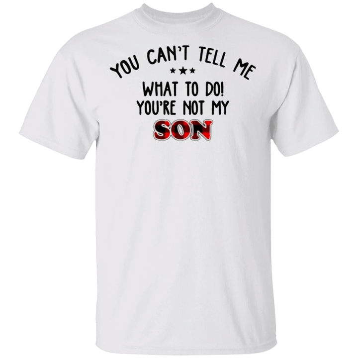 You Can't Tell Me What To Do You're Not My Son Shirt Father's Day Mother's Day Gift Ideas - Pfyshop.com
