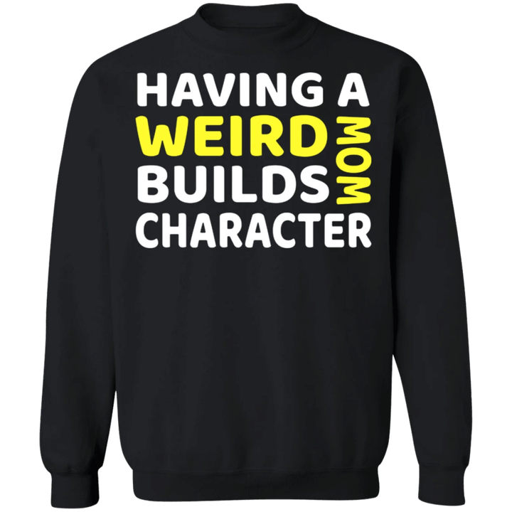 Having A Weird Mom Build Character Sweatshirt Unique Funny Gift For Weird Mother