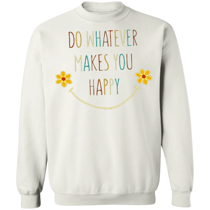 Do Whatever Makes You Happy Sweatshirt Encouraging Quotes Cute Graphic Gift For Girlfriend