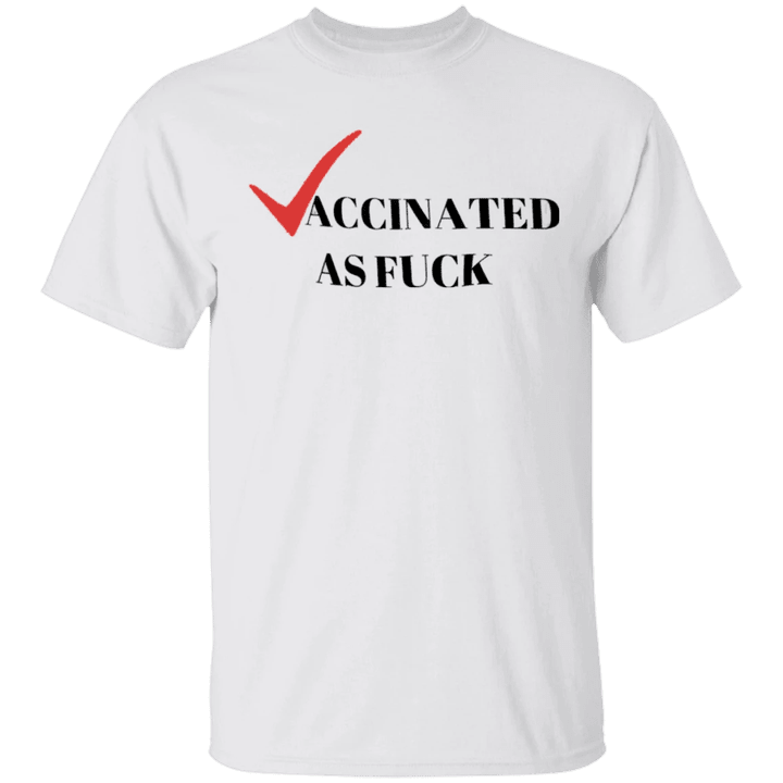 Vaccinated Af Shirt Vaccinated As Fuck Tee Shirt Funny