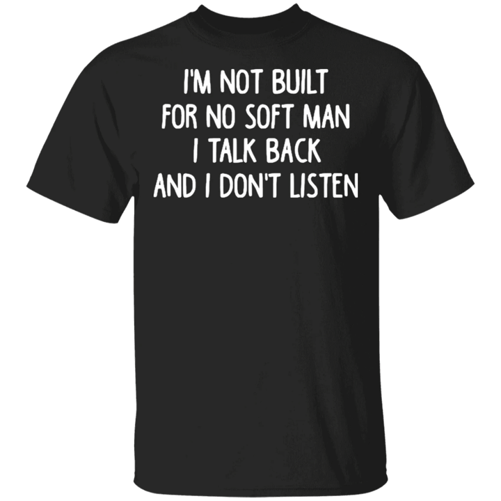 I'm Not Built For No Soft Man I Talk Back And I Don't Listen Shirt Men Cool Shirt Saying