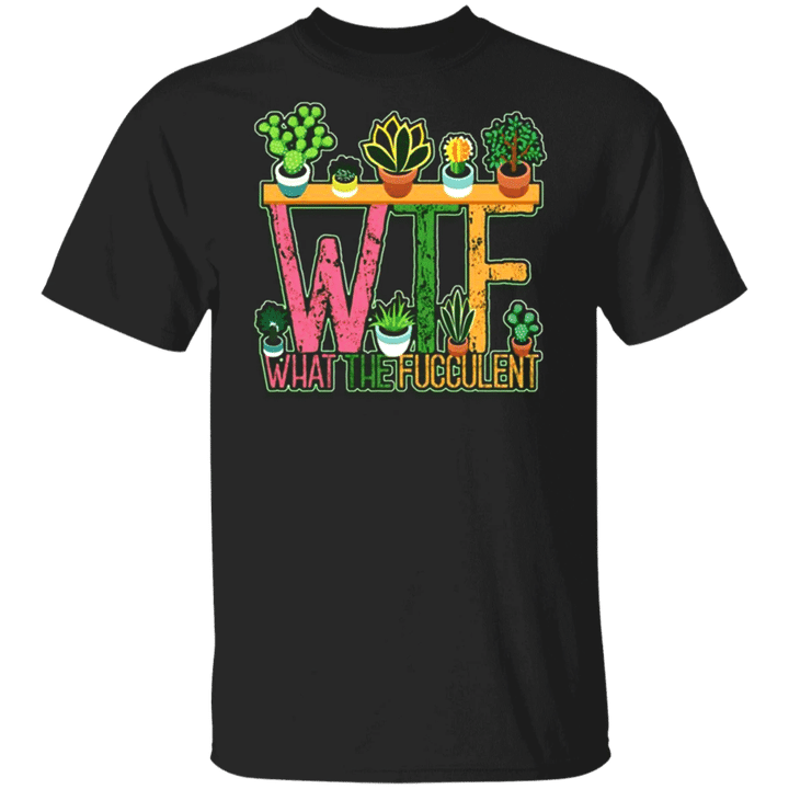 WTF What The Fucculent T-Shirt Cactus Succulent Funny T With Saying For Men Women Apparel Gift