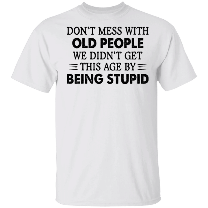 Don't Mess With Old People We Didn't Get This Age Being Stupid Funny Saying T-shirt