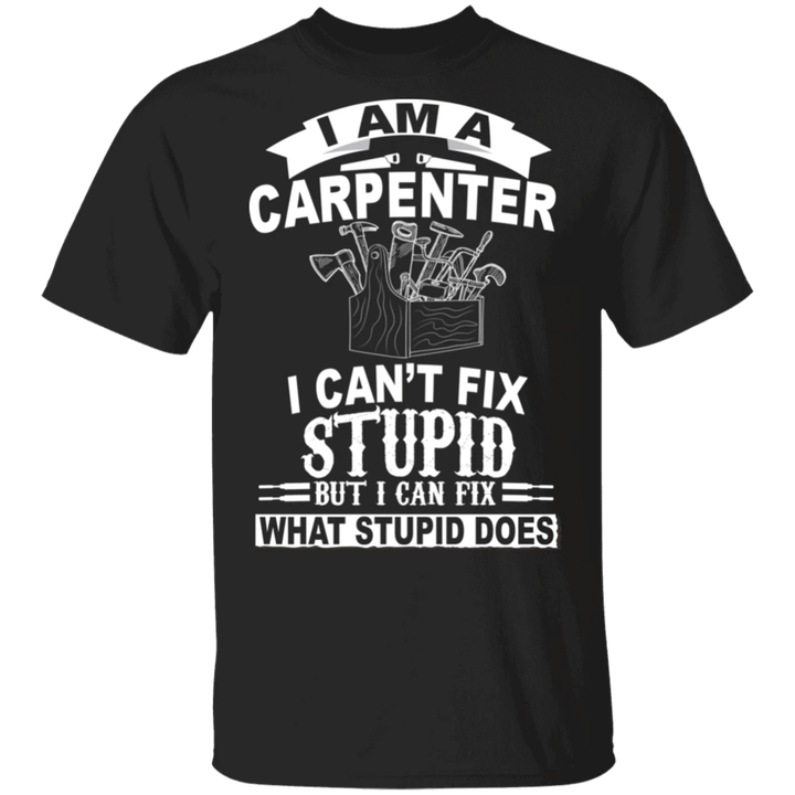 I'm A Carpenter I Can't Fix Stupid T-Shirt Funny Carpentry Shirt Designs, Gift For Carpenter
