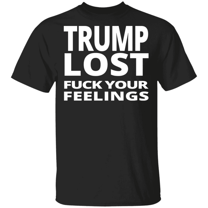 Trump Lost T-Shirt Fuck Your Feeling Anti Trump Merch Loser Trump