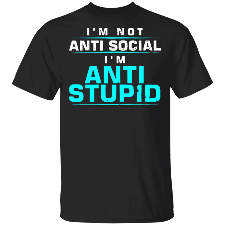 I'm Not Anti Social I'm Anti Stupid T-Shirt Funny Sarcastic Shirt For Men Women Gift