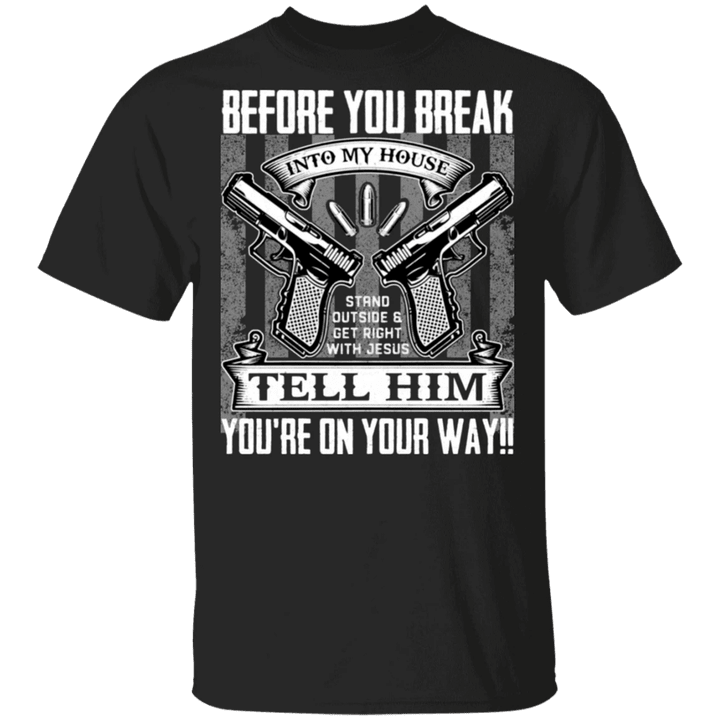 Gun Before You Break Into My House T-Shirt Graphic Tee Funny Shirt Gift For Best Friend