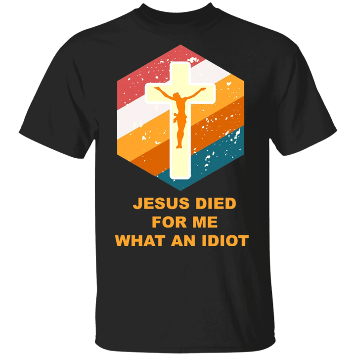 Jesus Died For Me What An Idiot Shirt For Men Women Gift