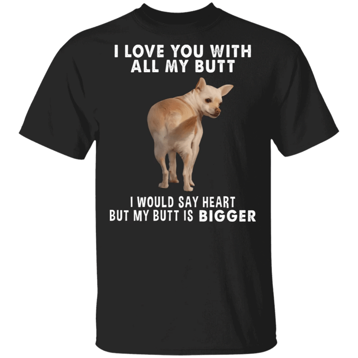 Chihuahua I Love You With All My Butt T-Shirt Funny Graphic Shirt With Saying For Men Women