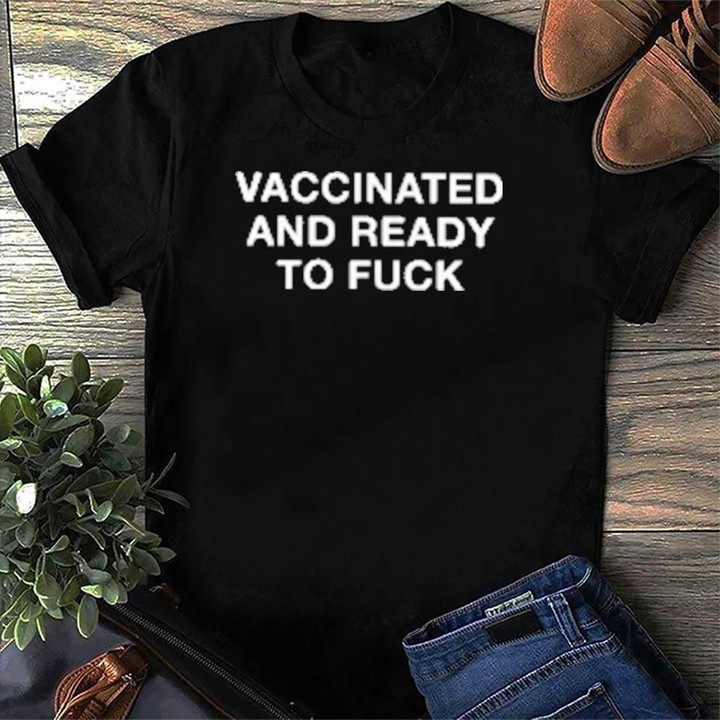 Vaccinated And Ready To Fuck Shirt Funny Saying T-Shirt