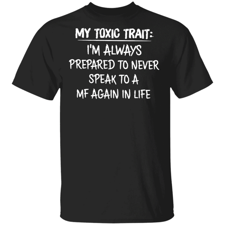 My Toxic Trait I'm Always Prepared To Never Speak To A MF Again In Life Shirt Sarcastic T-shirts
