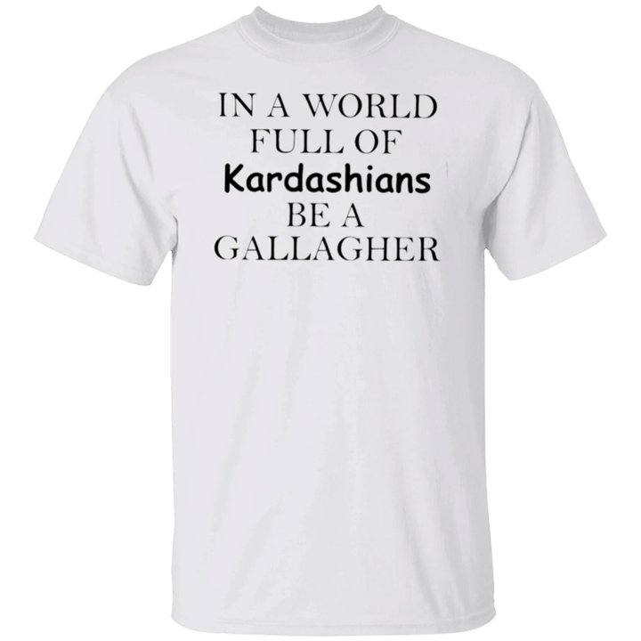 In A World Full Of Kardashians Be A Gallagher Shirt Cool Women Gifts T-Shirt