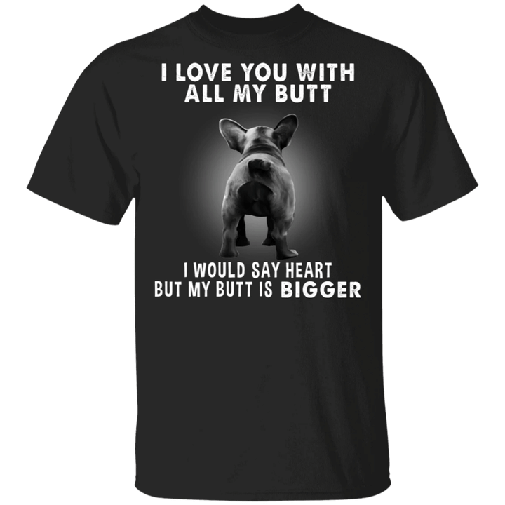 Frenchie I Love You With All My Butt T-Shirt Fun Tee Men Women Shirt Gift Idea For Best Friends