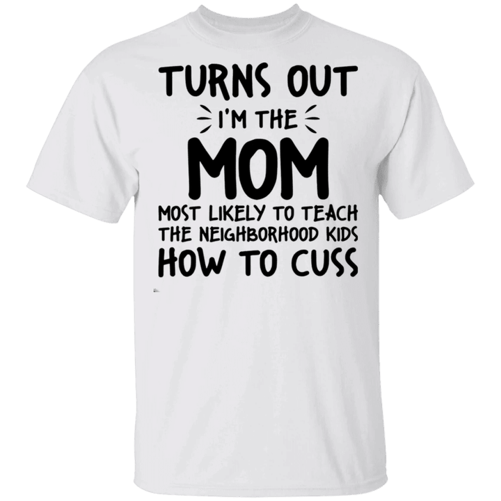 Turns Out I'm The Mom Most Likely Teach Neighborhood Kids How To Cuss Funny Mom Shirt Sayings