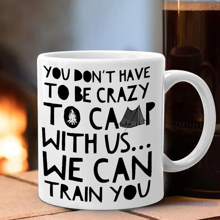 Camping Coffee Mug You Don't Have To Be Crazy To Camp With Us We Can Train You Funny Saying Gift