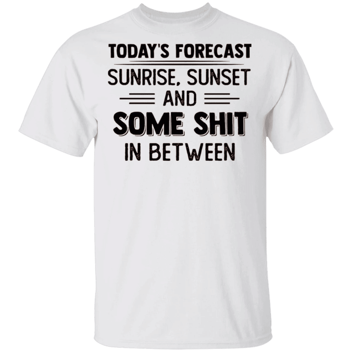 Today's Forecast Sunrise Sunset And Some Shit In Between Shirt Funny Shirt Sayings For Adults