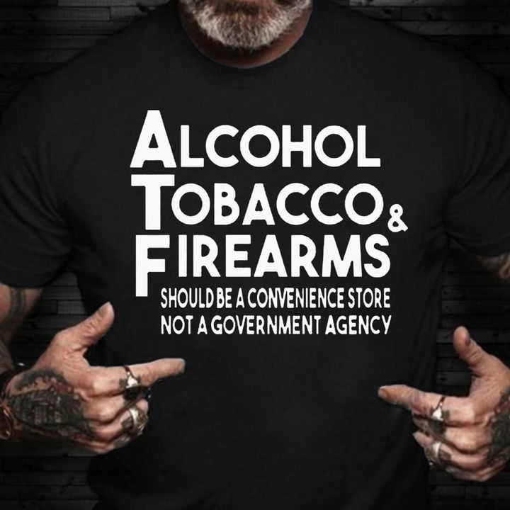 Alcohol Tobacco  Firearms Shirt Funny Sarcastic T-Shirts Unique Gifts For Boyfriend
