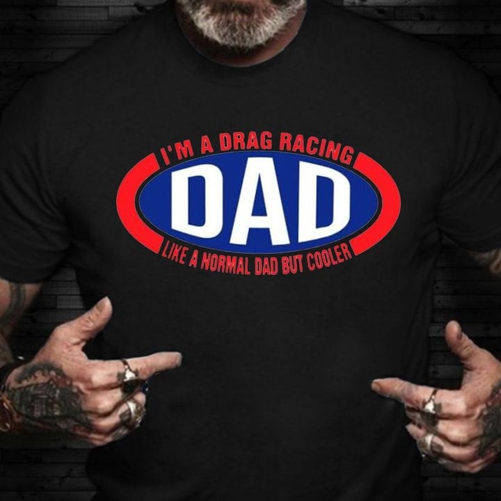 I'm A Drag Racing Dad Like A Normal Dad But Cooler Shirt Graphic Tee Best Gifts For Dad