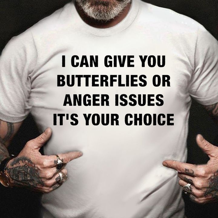 I Can Give You Butterflies Or Anger Issues It's Your Choice T-Shirt Funny Saying Shirts