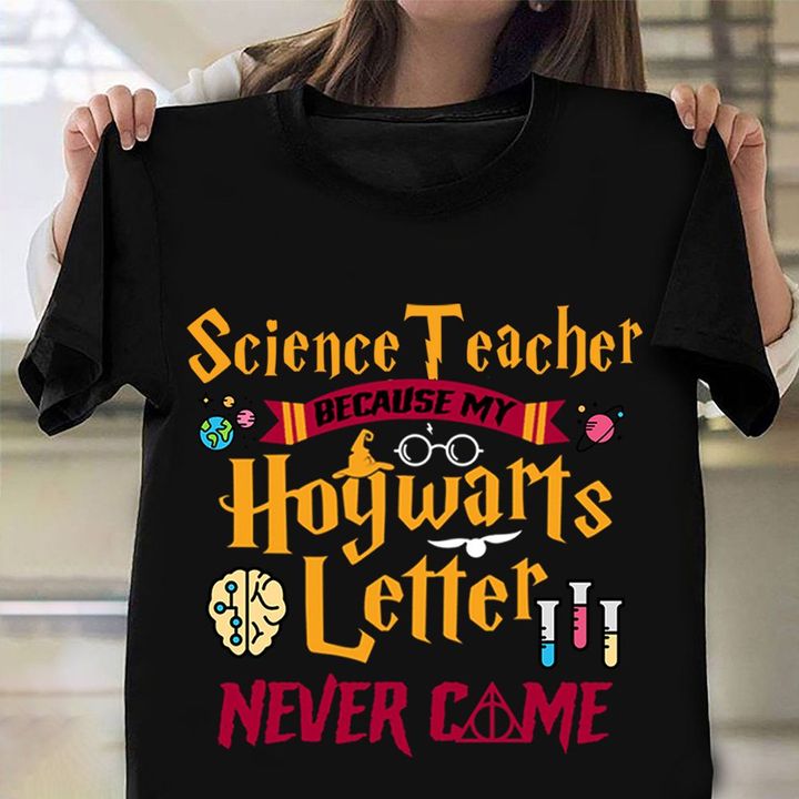 Science Teacher Because My Hogwarts Letter Never Came Shirt Funny T-Shirt Back To School Gifts