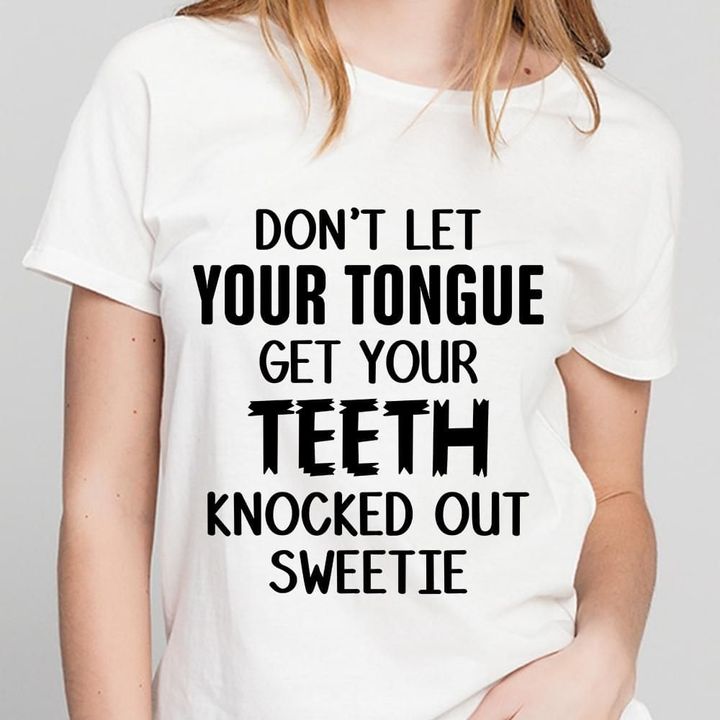 Don't Let Your Tongue Get Your Teeth Knocked Out Shirt Sarcastic T-Shirt Funny Gift For Friend