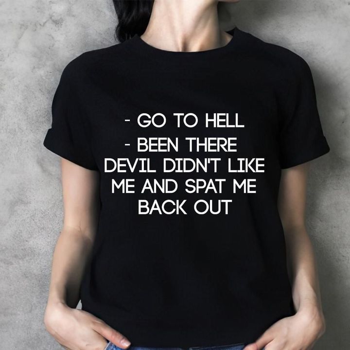 Go To Hell Been There Devil Didn't Like Me Shirt Hilarious T-Shirt Gift For Funny Friend