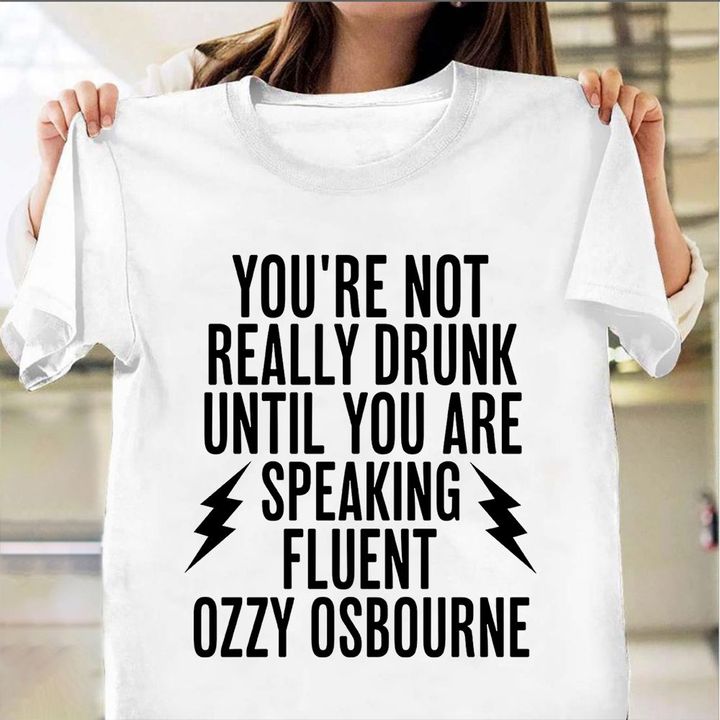 You're Not Really Drunk Until You're Speaking Fluent Ozzy Osbourne T-Shirt Funny Drunk Shirt