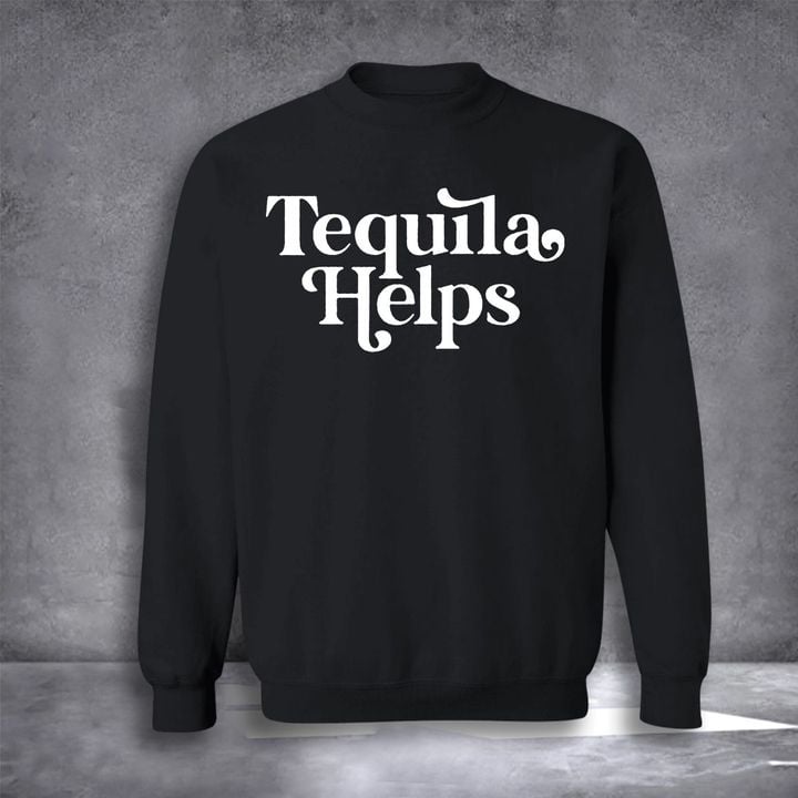 Tequila Helps Sweatshirt Crewneck Funny Drinking Quotes Gift For Tequila Lovers