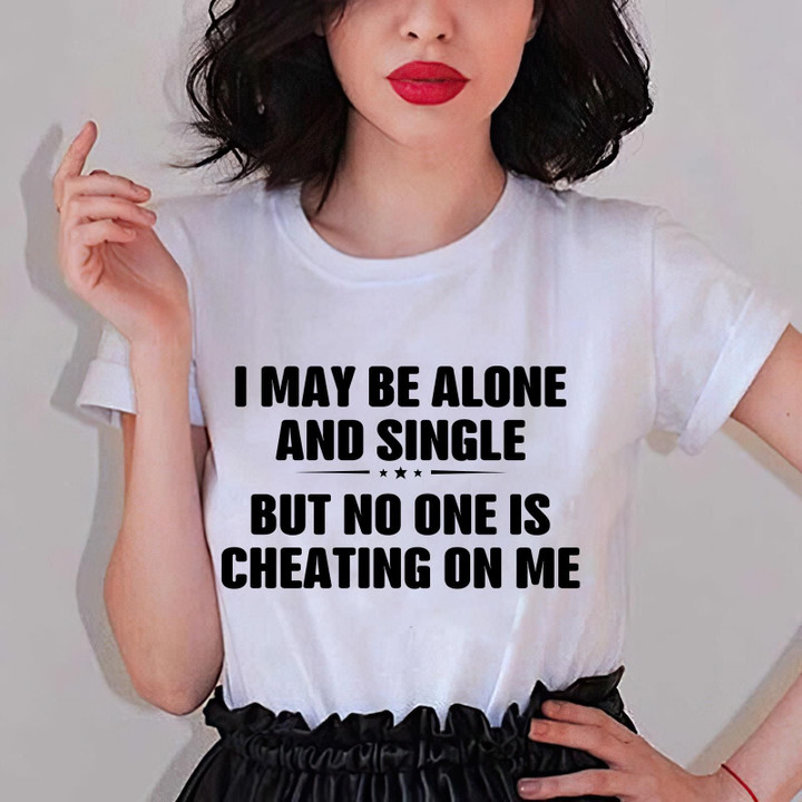 I May Be Alone And Single But No One Is Cheating On Me Shirt Funny Quotes For Shirts