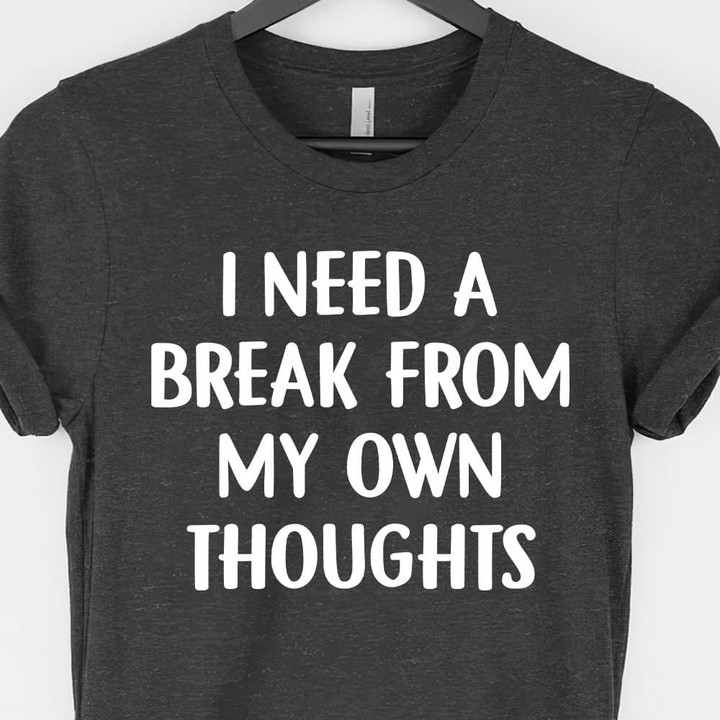 I Need A Break From My Own Thoughts Shirt Classic Gift For Best Friend