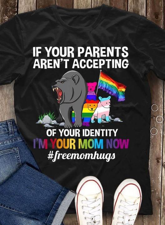 If Your Parents Aren't Accepting Of Your Identity Shirt Free Mom Hug Tee LGBT Gift For Mother