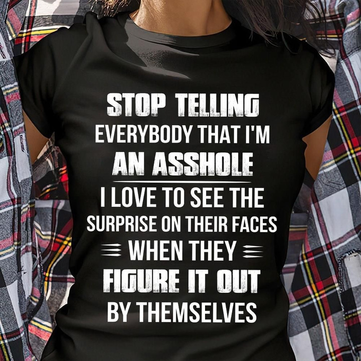 Stop Telling Everybody That I'm An Asshole Shirt Funny Sarcastic T-Shirt Cool Gift For Friend