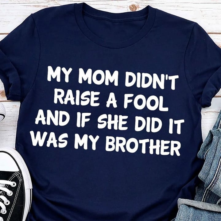 My Mom Didn't Raise A Fool And If She Did It Was My Brother Shirt Funny Tee Gift For Mom