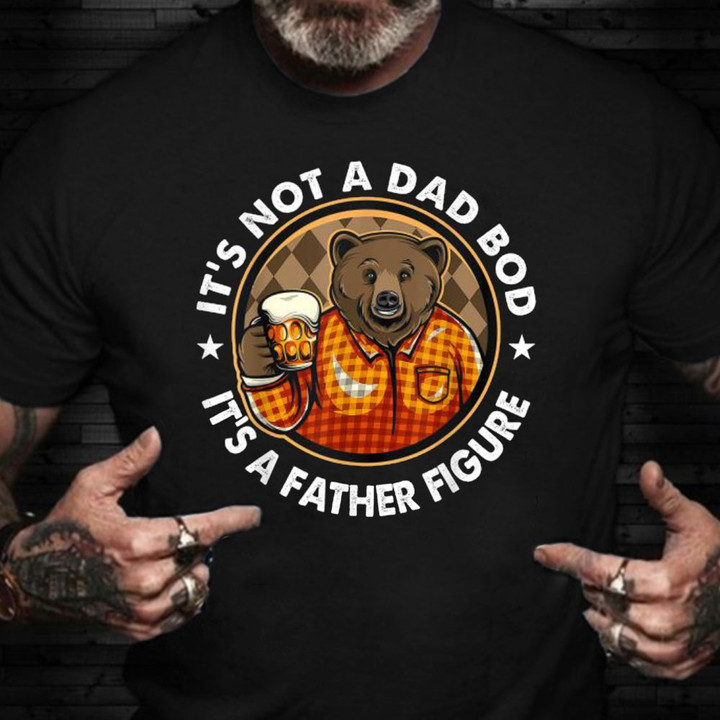 Bear Drinking Beer It's Not A Dad Bod It's A Father Figure Shirt Hilarious T-Shirt Sayings