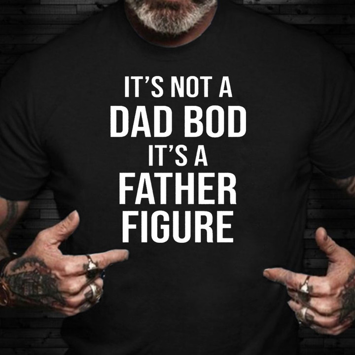 It's Not A Dad Bod It's A Father Figure Shirt Funny T-Shirt Sayings For Guys
