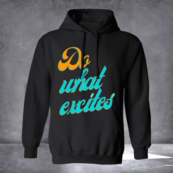 Do What Excites Hoodie Funny Quote Hoodies Unique Gifts For Grown Sons