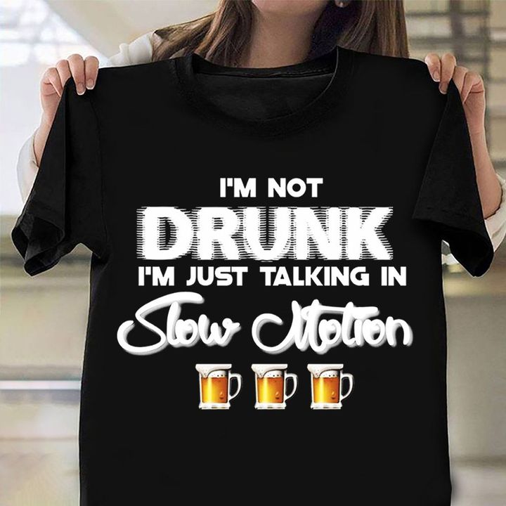 I'm Not Drunk I'm Just Taking In Slow Motion T-Shirt Funny Drinking Beer Shirt Sayings