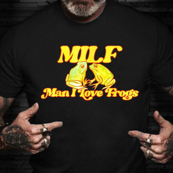 Milf Man I Love Frogs Shirt Hilarious T-Shirt Sayings Good Gifts For Brother