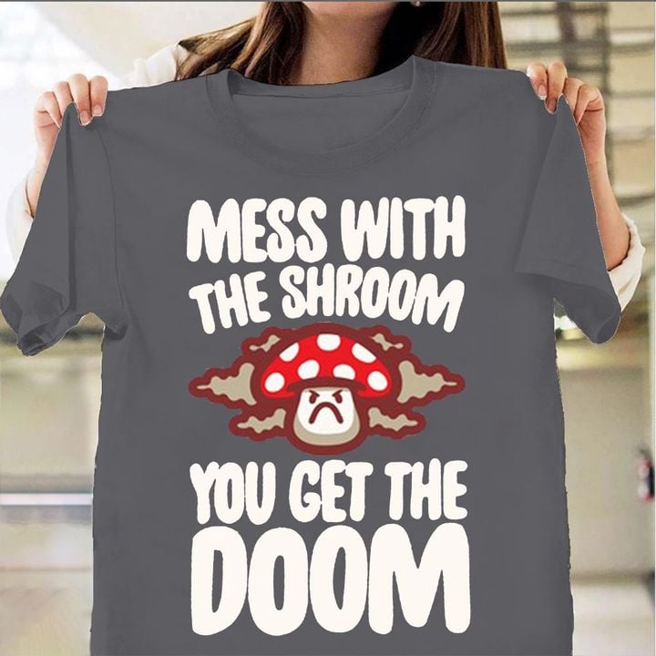 Shrooms Of Doom Shirt Mess With The Shroom You Get The Doom T-Shirt Gifts For Her