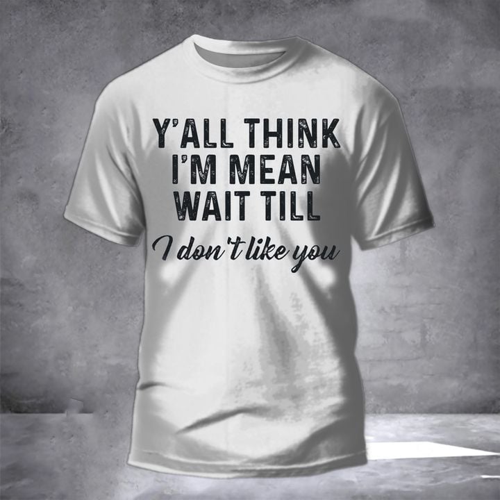 Y'all Think I'm Mean Wait Till I Don't Like You Shirt Sarcastic T-Shirt Sayings Gifts For Son